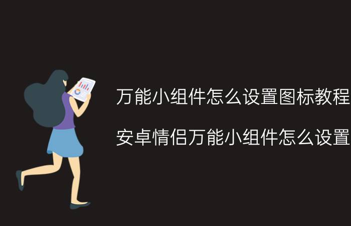 万能小组件怎么设置图标教程 安卓情侣万能小组件怎么设置？